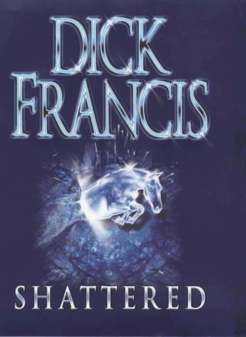Francis, Dick.: Shattered Uk (Hardcover, 2005, Michael Joseph Ltd)